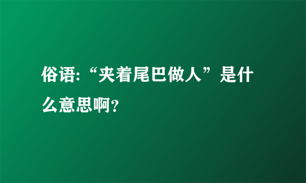 俗语:“夹着尾巴做人”是什么意思啊？