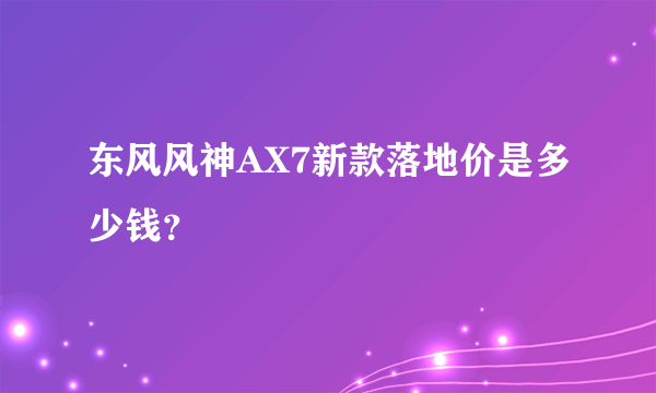 东风风神AX7新款落地价是多少钱？