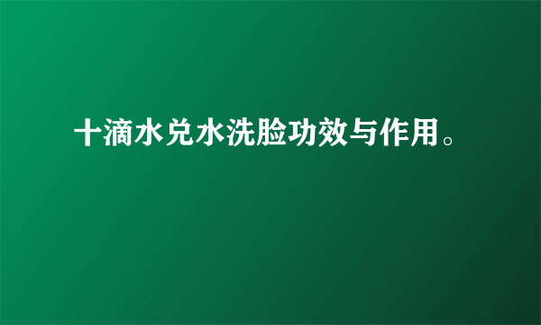 十滴水兑水洗脸功效与作用。