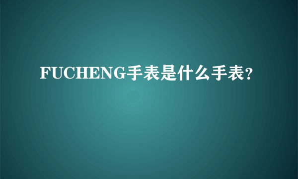 FUCHENG手表是什么手表？