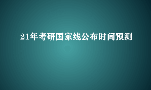 21年考研国家线公布时间预测