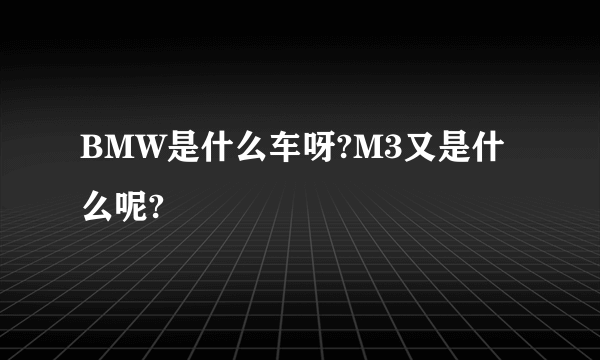 BMW是什么车呀?M3又是什么呢?