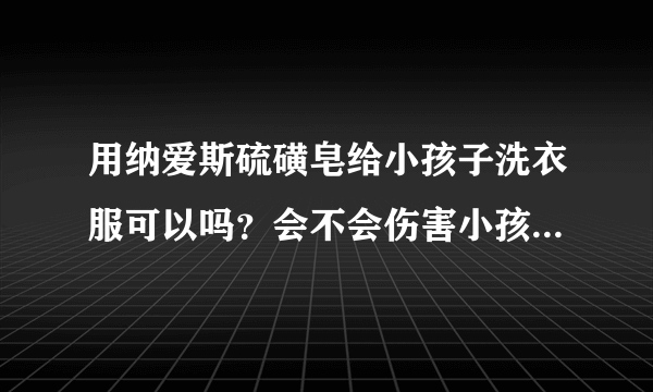 用纳爱斯硫磺皂给小孩子洗衣服可以吗？会不会伤害小孩子的皮肤呢？