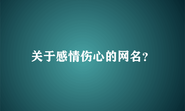 关于感情伤心的网名？