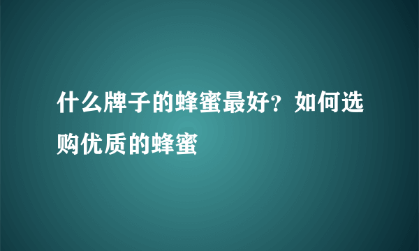 什么牌子的蜂蜜最好？如何选购优质的蜂蜜