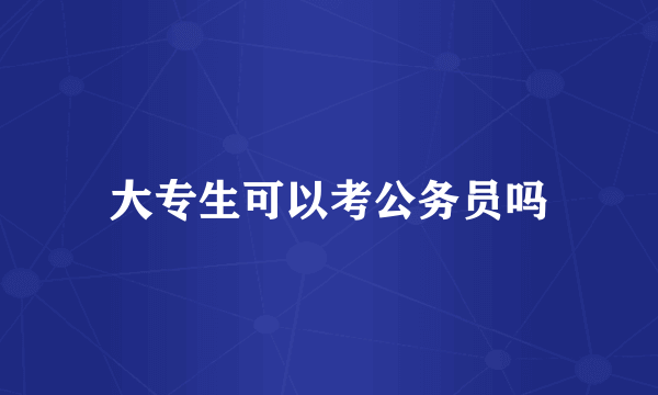 大专生可以考公务员吗
