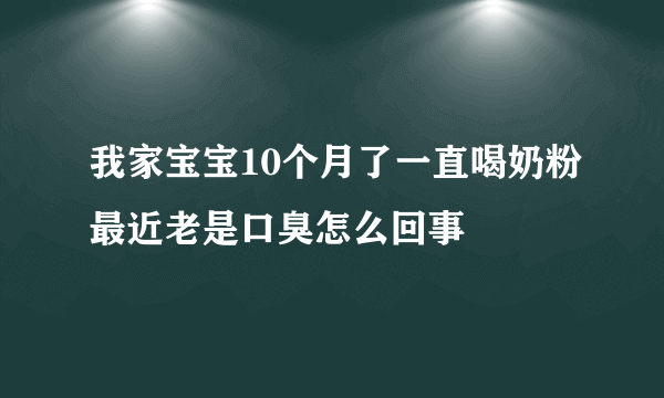 我家宝宝10个月了一直喝奶粉最近老是口臭怎么回事
