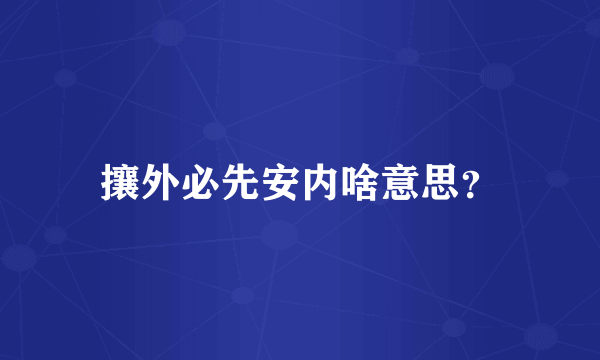 攘外必先安内啥意思？