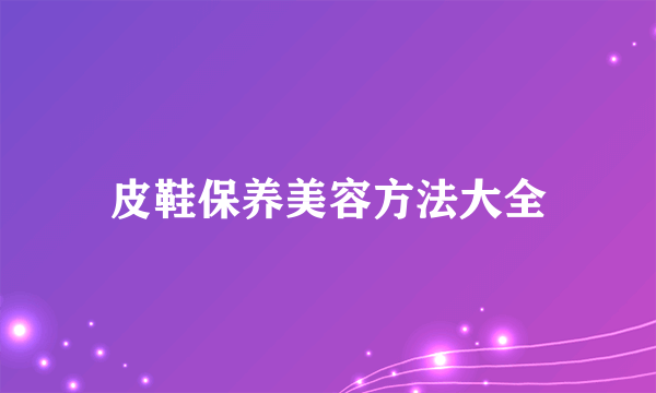 皮鞋保养美容方法大全