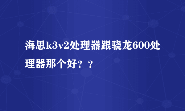 海思k3v2处理器跟骁龙600处理器那个好？？