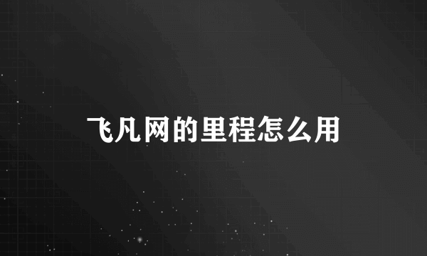 飞凡网的里程怎么用