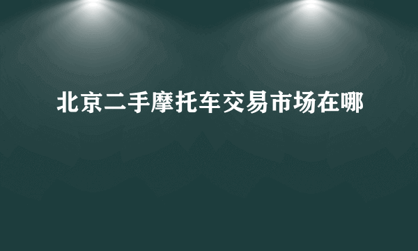 北京二手摩托车交易市场在哪