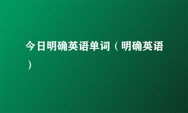 今日明确英语单词（明确英语）