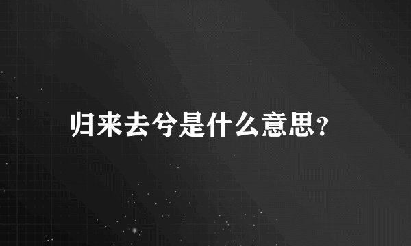 归来去兮是什么意思？