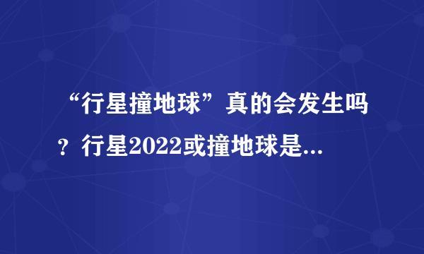 “行星撞地球”真的会发生吗？行星2022或撞地球是怎么回事?
