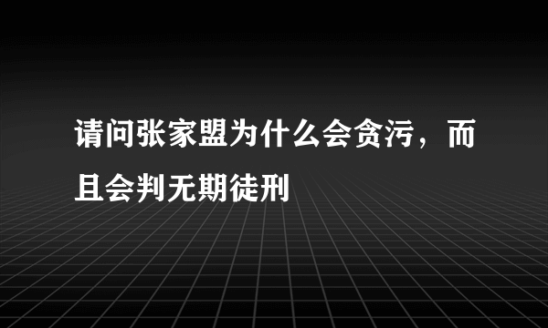 请问张家盟为什么会贪污，而且会判无期徒刑
