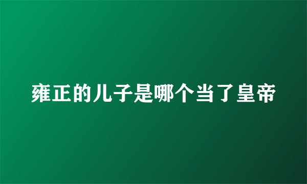 雍正的儿子是哪个当了皇帝