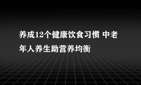 养成12个健康饮食习惯 中老年人养生助营养均衡