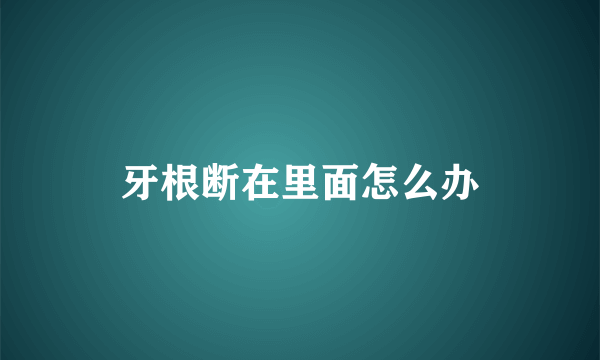牙根断在里面怎么办