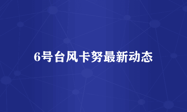 6号台风卡努最新动态