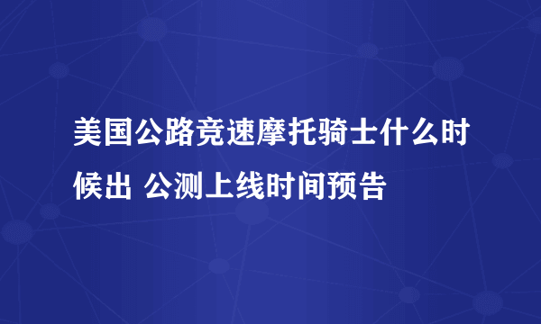 美国公路竞速摩托骑士什么时候出 公测上线时间预告