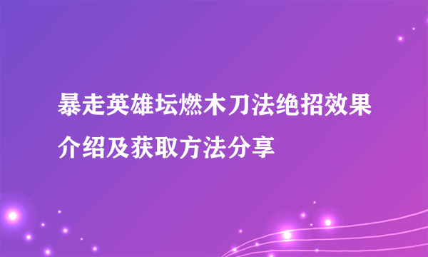 暴走英雄坛燃木刀法绝招效果介绍及获取方法分享