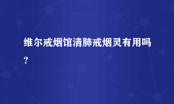 维尔戒烟馆清肺戒烟灵有用吗？