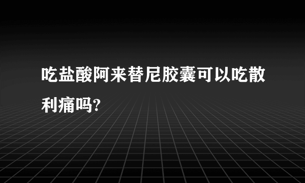 吃盐酸阿来替尼胶囊可以吃散利痛吗?
