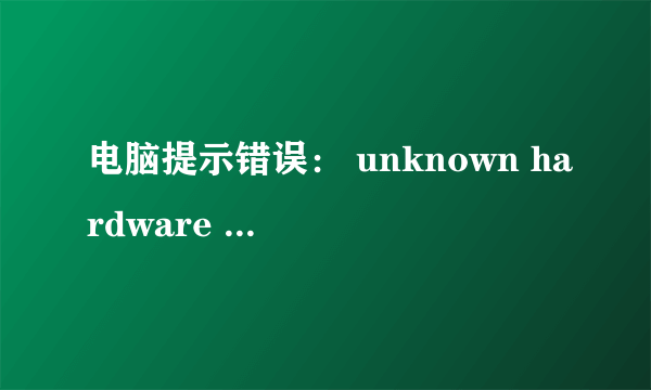 电脑提示错误： unknown hardware error什么意思