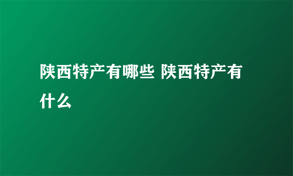陕西特产有哪些 陕西特产有什么