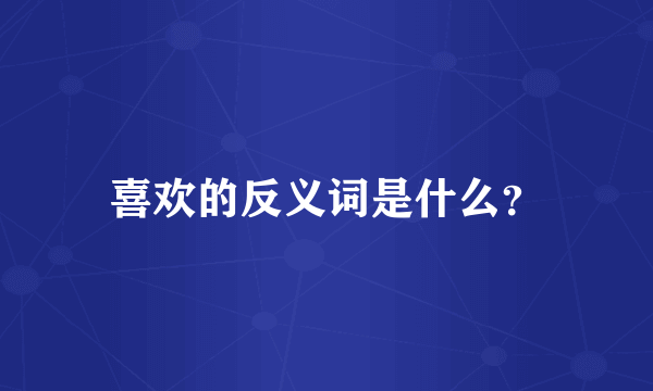 喜欢的反义词是什么？