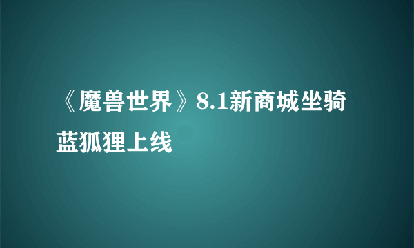 《魔兽世界》8.1新商城坐骑蓝狐狸上线
