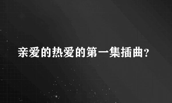 亲爱的热爱的第一集插曲？