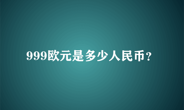 999欧元是多少人民币？