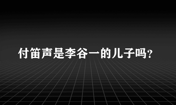 付笛声是李谷一的儿子吗？