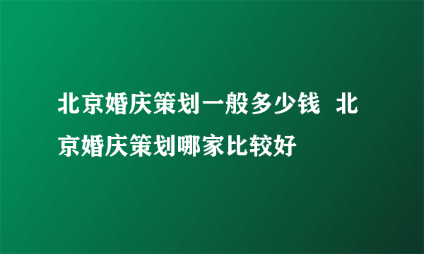 北京婚庆策划一般多少钱  北京婚庆策划哪家比较好