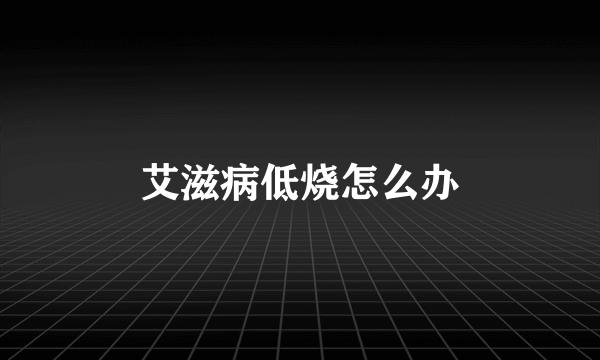 艾滋病低烧怎么办