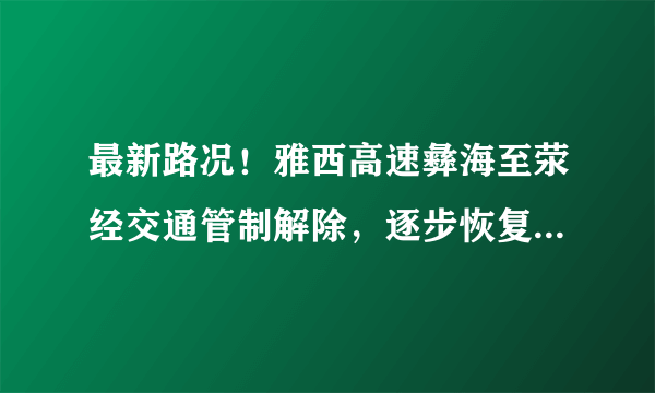 最新路况！雅西高速彝海至荥经交通管制解除，逐步恢复正常通行
