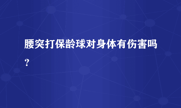 腰突打保龄球对身体有伤害吗？