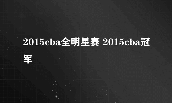 2015cba全明星赛 2015cba冠军