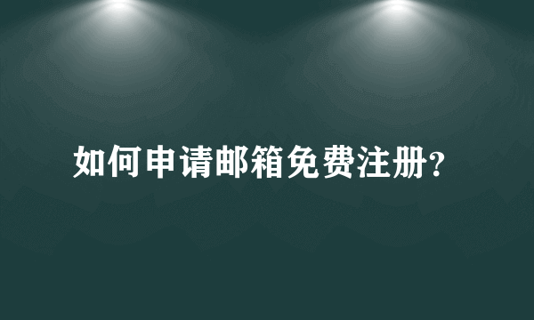 如何申请邮箱免费注册？