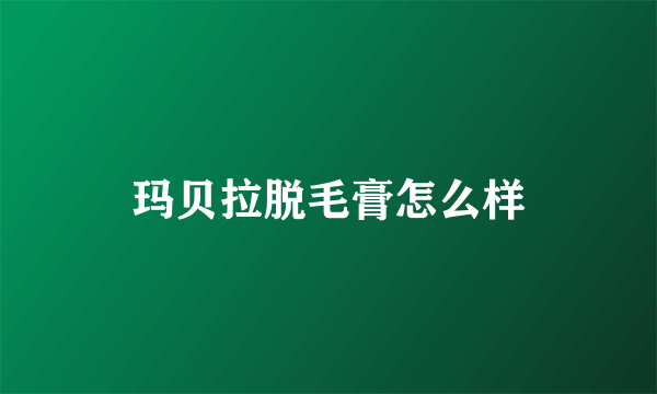 玛贝拉脱毛膏怎么样