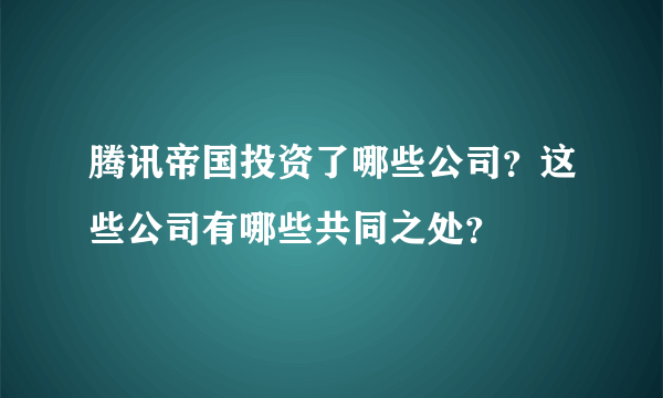 腾讯帝国投资了哪些公司？这些公司有哪些共同之处？