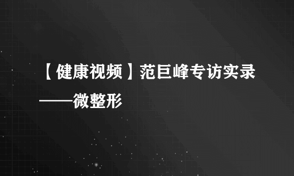 【健康视频】范巨峰专访实录——微整形