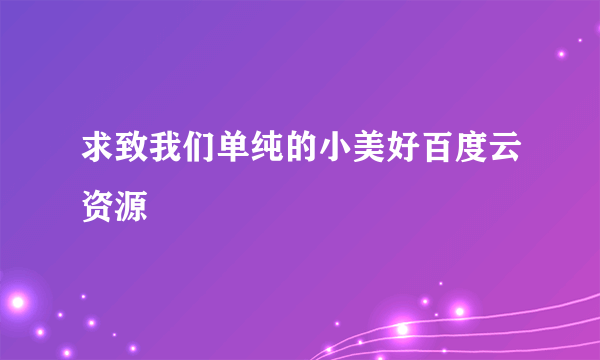 求致我们单纯的小美好百度云资源