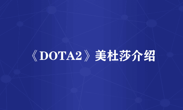 《DOTA2》美杜莎介绍
