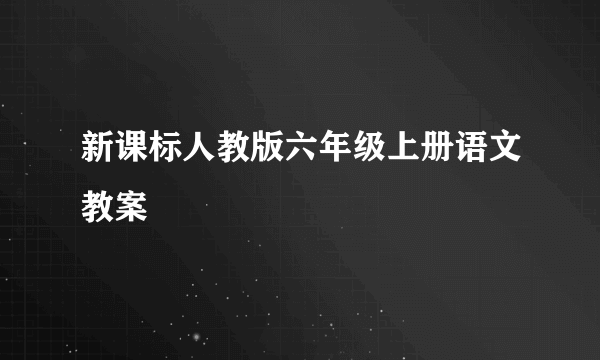 新课标人教版六年级上册语文教案