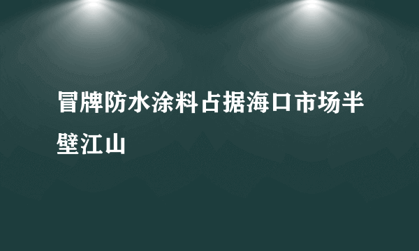 冒牌防水涂料占据海口市场半壁江山