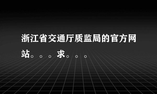 浙江省交通厅质监局的官方网站。。。求。。。