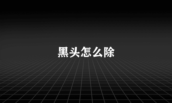 黑头怎么除